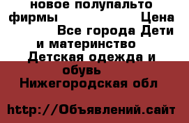 новое полупальто фирмы Gulliver 116  › Цена ­ 4 700 - Все города Дети и материнство » Детская одежда и обувь   . Нижегородская обл.